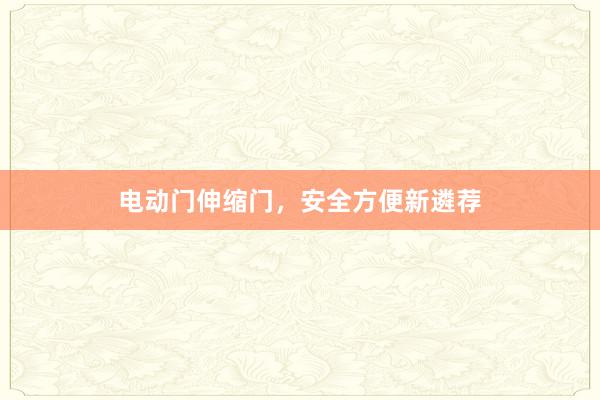 电动门伸缩门，安全方便新遴荐