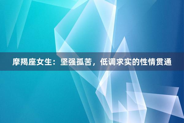 摩羯座女生：坚强孤苦，低调求实的性情贯通