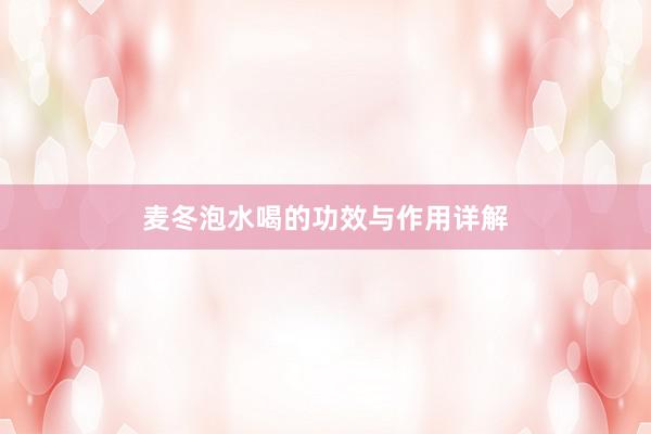 麦冬泡水喝的功效与作用详解