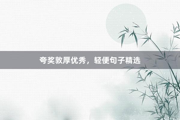 夸奖敦厚优秀，轻便句子精选