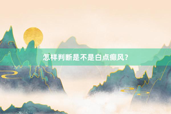 怎样判断是不是白点癫风？