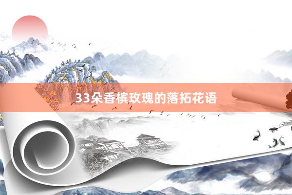 33朵香槟玫瑰的落拓花语