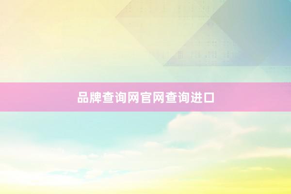 品牌查询网官网查询进口