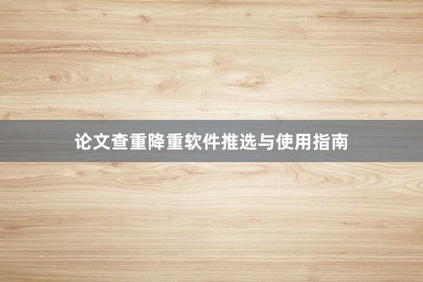 论文查重降重软件推选与使用指南