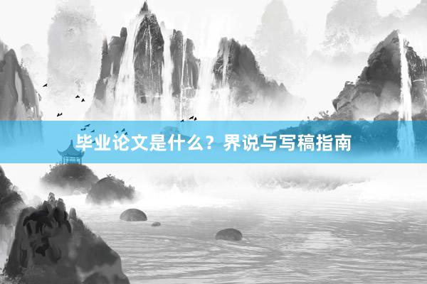 毕业论文是什么?界说与写稿指南